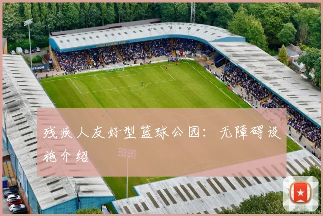 残疾人友好型篮球公园:无障碍设施介绍