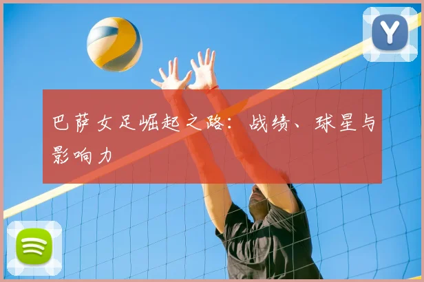 巴萨女足崛起之路:战绩、球星与影响力