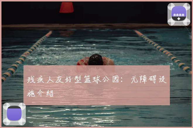 残疾人友好型篮球公园：无障碍设施介绍