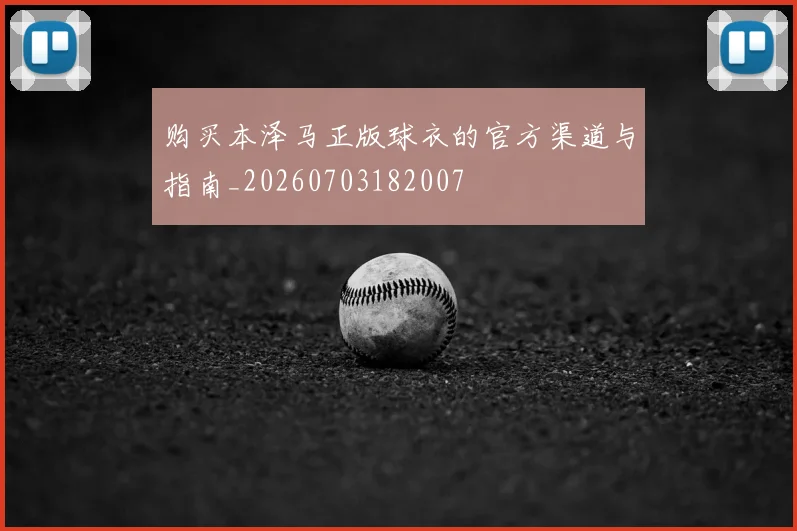 购买本泽马正版球衣的官方渠道与指南_20260703182007