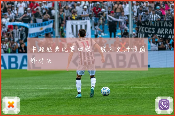 中超经典比赛回顾:载入史册的巅峰对决