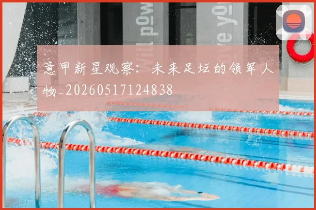 意甲新星观察：未来足坛的领军人物_20260517124838