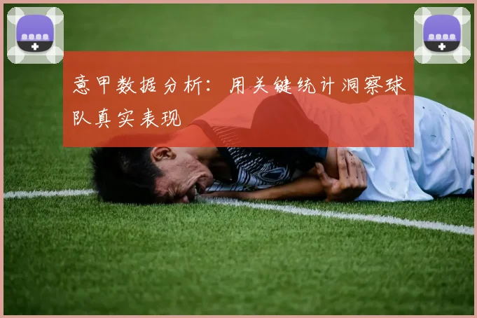 意甲数据分析:用关键统计洞察球队真实表现