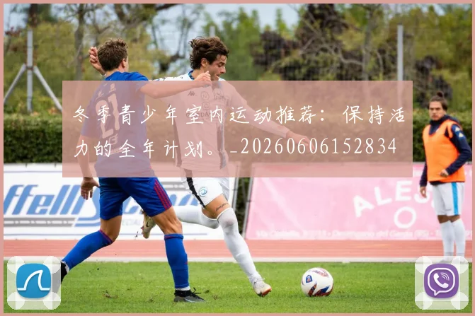 冬季青少年室内运动推荐:保持活力的全年计划。_20260606152834