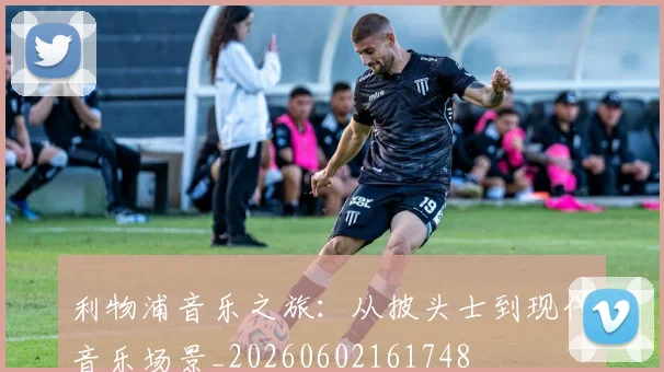 利物浦音乐之旅:从披头士到现代音乐场景_20260602161748