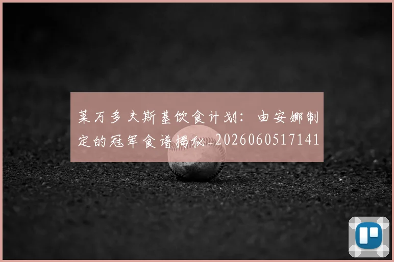 莱万多夫斯基饮食计划：由安娜制定的冠军食谱揭秘_20260605171415