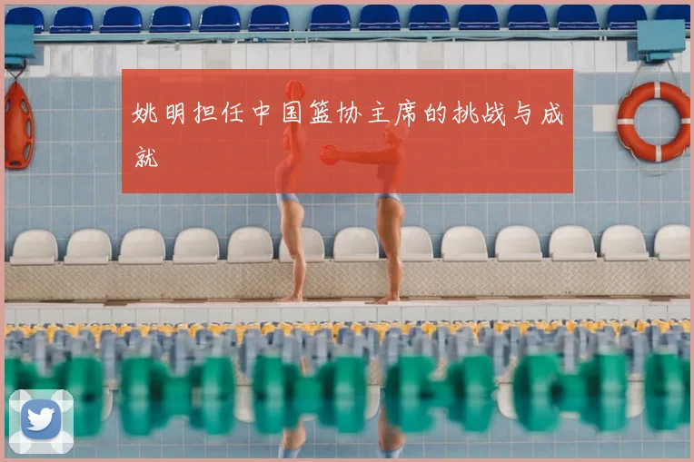 姚明担任中国篮协主席的挑战与成就