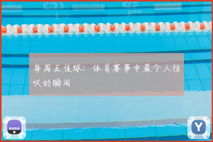 每周五佳球:体育赛事中最令人惊叹的瞬间