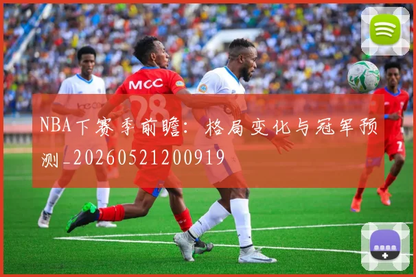 NBA下赛季前瞻:格局变化与冠军预测_20260521200919