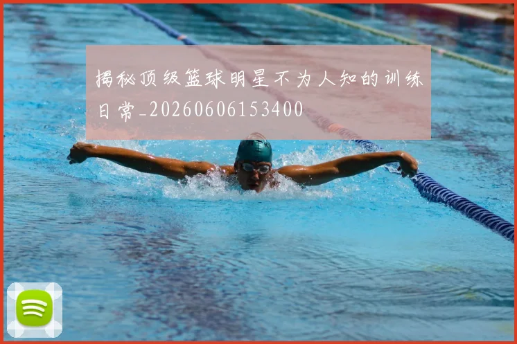 揭秘顶级篮球明星不为人知的训练日常_20260606153400