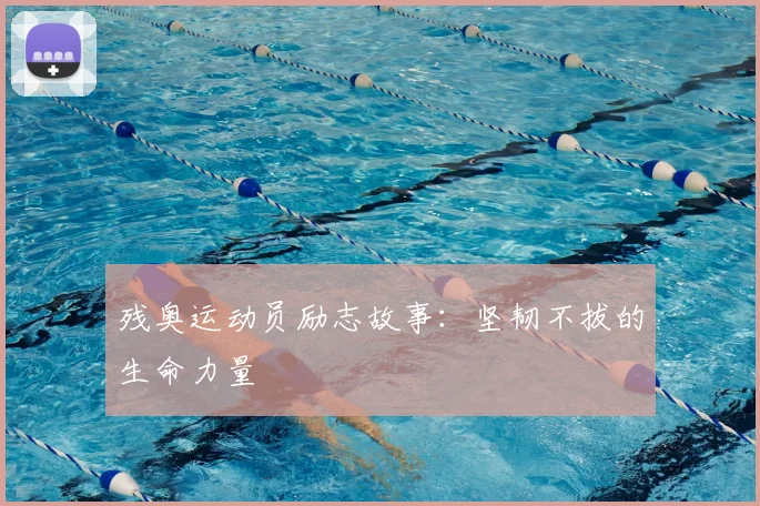 残奥运动员励志故事:坚韧不拔的生命力量
