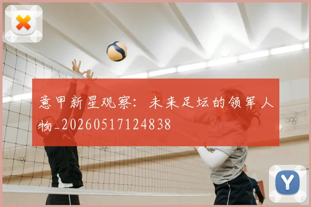 意甲新星观察:未来足坛的领军人物_20260517124838
