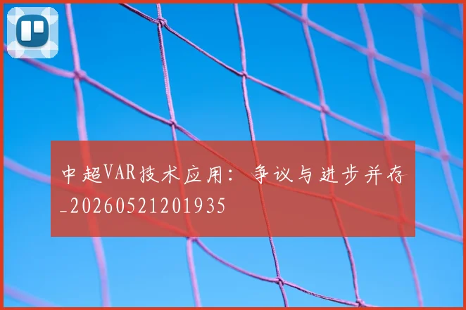 中超VAR技术应用:争议与进步并存_20260521201935