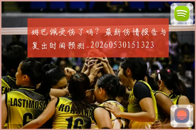 姆巴佩受伤了吗?最新伤情报告与复出时间预测_20260530151323