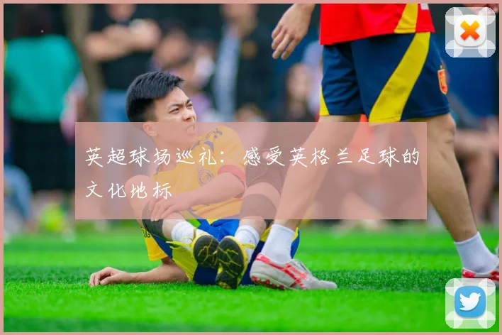 英超球场巡礼：感受英格兰足球的文化地标