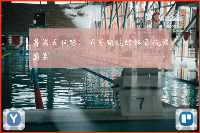 每周五佳球：不可错过的体育视觉盛宴