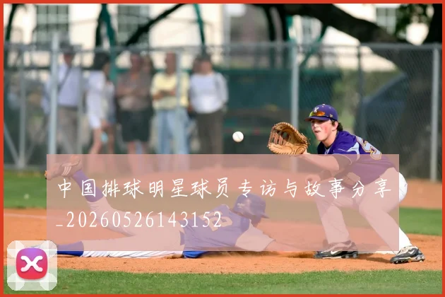 中国排球明星球员专访与故事分享_20260526143152