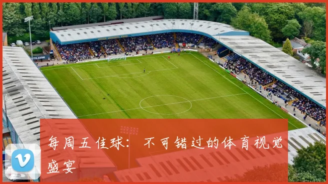 每周五佳球:不可错过的体育视觉盛宴
