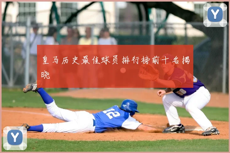 皇马历史最佳球员排行榜前十名揭晓