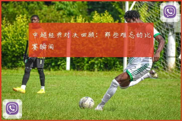 中超经典对决回顾:那些难忘的比赛瞬间