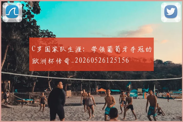 C罗国家队生涯：带领葡萄牙夺冠的欧洲杯传奇_20260526125156