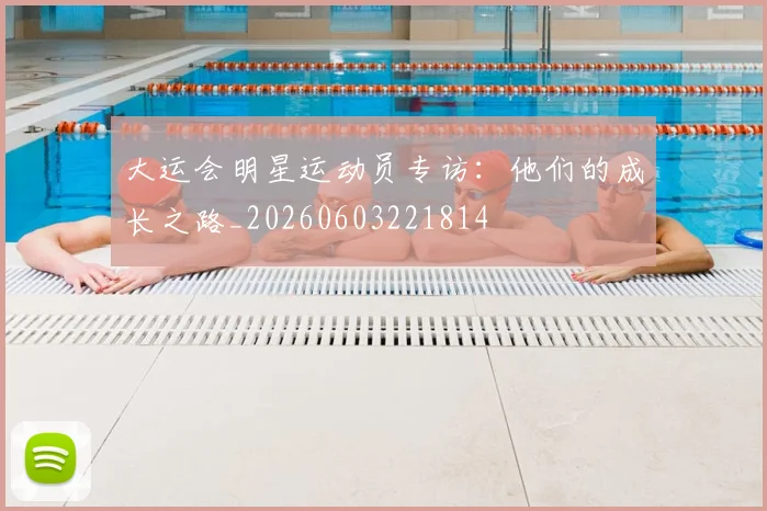 大运会明星运动员专访:他们的成长之路_20260603221814