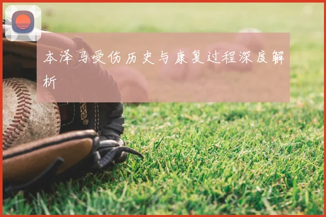 本泽马受伤历史与康复过程深度解析